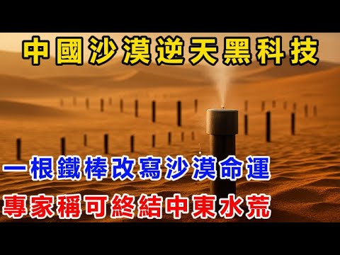 中國逆天黑科技！一根鐵棒改寫沙漠命運！專家驚：恐將終結中東百年水戰爭！