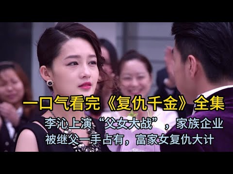 一口看完《千金归来》全集，李易峰，李沁上演真正的富家千金，与养父和继母抗衡的商业复仇大计