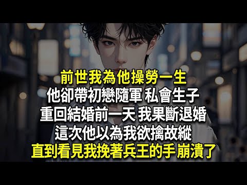 重回結婚前一天 我果斷退婚，前世我為他操勞一生，他卻帶初戀隨軍 私會生子，這次他以為我欲擒故縱，直到看見我挽著兵王的手 崩潰了