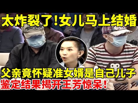 震惊!女儿马上结婚,父亲竟怀疑准女婿是自己儿子,亲子鉴定结果揭开王芳都惊呆了【王芳王为念访谈】