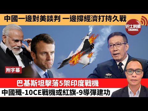 (附字幕) 盧永雄「巴士的點評」中國一邊對美談判，一邊撐經濟打持久戰。巴基斯坦擊落5架印度戰機，中國殲-10CE戰機或紅旗-9導彈建功。 25年5月7日
