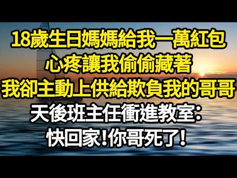 18歲生日媽媽給我一萬紅包，心疼讓我偷偷藏著，我卻主動上供給欺負我的哥哥，3天後班主任衝進教室：快回家！你哥死了！ #故事#悬疑#人性#刑事#人生故事#生活哲學#為人哲學