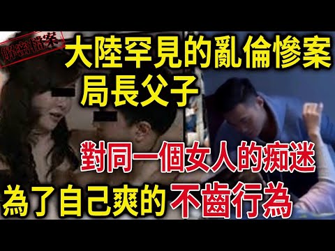 解密檔案——都是欲望惹的禍！局長父子對同一個女人的痴迷！這個女人半推半就讓人不齒！