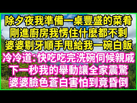 除夕夜我準備一桌豐盛的菜肴，剛進廚房我愣住什麼都不剩，婆婆剔牙順手甩給我一碗白飯，冷冷道：快吃吃完洗碗伺候親戚！下一秒我的舉動讓全家震驚，婆婆臉色蒼白害怕到竟昏倒！#情感故事 #花開富貴 #感人故事