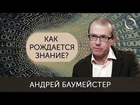 Андрей Баумейстер Как рождается знание?