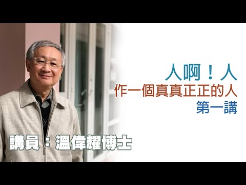 人啊！人——作一個真真正正的人——第一講（講員：溫偉耀博士）