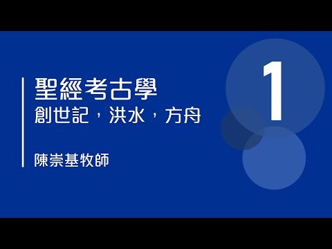 聖經考古學 - 創世記，洪水，方舟  (1) -  陳崇基牧師