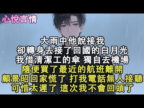 大雨中他說接我，卻轉身去接了回國的白月光。我借清潔工的傘，獨自去機場。隨便買了最近的航班離開顧景昭回家慌了，打我電話無人接聽。可惜太遲了，這次我不會回頭了#小說 #故事 #言情
