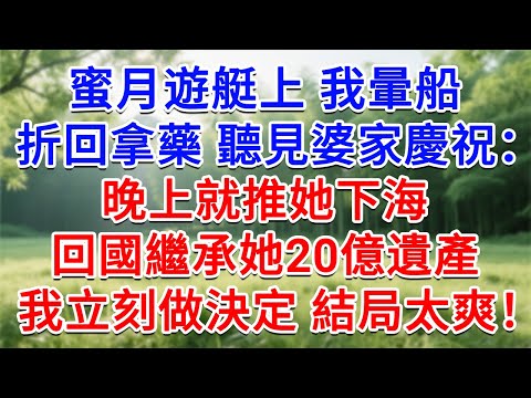 蜜月遊艇上，我暈船折回房间拿藥，却聽見婆家慶祝：晚上就推她下海，回國繼承她20億遺產！我立刻做出決定 結局太解氣！#為人處世#生活經驗#情感故事#故事#小說#戀愛#情感#婚姻