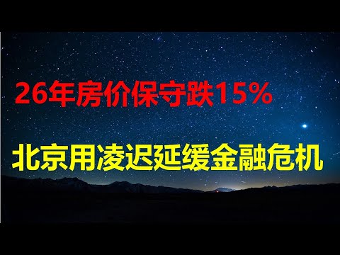 26年房价保守跌15%，断供率超10%；明斯基时刻一触即发，北京采取凌迟延缓楼市金融风险；地方债、开发贷、通缩三箭齐发，中小银行猝死几率骤增。