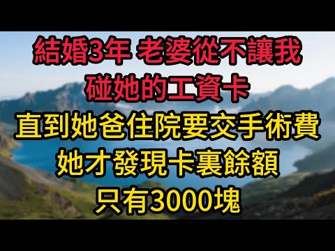 結婚3年，老婆從不讓我碰她的工資卡，直到她爸住院要交50萬手術費，她才發現卡裏餘額只有3000塊