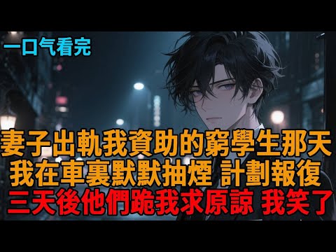 【爽文】發現妻子出軌我資助的窮學生，我沒聲張，默默在車裏抽煙計劃報復，三天後他們跪我面前求原諒，我笑了...#小說推薦 #一口氣看完