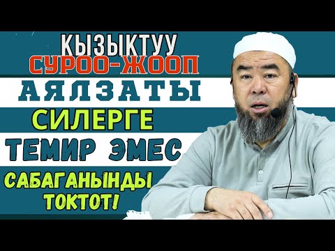 КЫЗЫКТУУ СУРОО-ЖООП: ЭРКЕКТЕР УГУП АЛГЫЛА! АЯЛЗАТЫ СИЛЕРГЕ ТЕМИР ЭМЕС, САБАГАНЫҢАРДЫ ТОКТОТКУЛА!