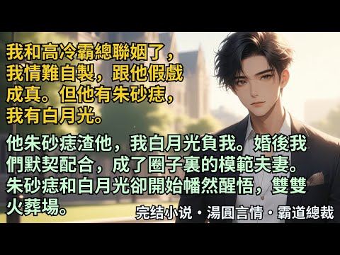 【完結小說】我和高冷霸總聯姻了，我情難自製，跟他假戲成真。但他有朱砂痣，我有白月光。他朱砂痣渣他，我白月光負我。婚後我們默契配合，朱砂痣和白月光卻開始雙雙火葬場。#小說 #爽文 #甜文 #霸道總裁