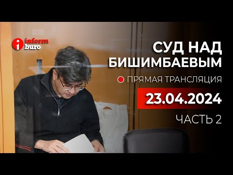 🔥 Суд над Бишимбаевым: прямая трансляция из зала суда. 23.04.2024. 2 часть