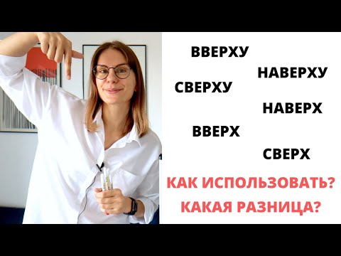 СВЕРХУ, НАВЕРХУ, НАВЕРХ, ВВЕРХУ, ВВЕРХ и СВЕРХ – какая разница?