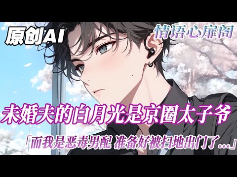 《我和歸國白月光在一起了》完結【雙男主】未婚夫的白月光是京圈太子爺。而我是惡毒男配。陰差陽錯居然被太子爺拉進了房間！腰酸背痛地清醒後，面前被丟了一紙合約...#雙男主 #小說 #bl #情感