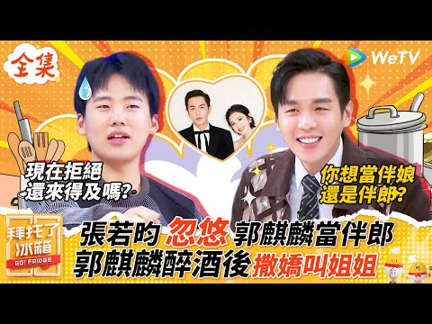 【FULL全集】郭麒麟被张若昀忽悠当伴郎  张若昀爆料大林子醉酒撒娇叫姐姐  这兄弟俩太有意思了 |【拜託了冰箱S6 EP2】| WeTV綜藝經典