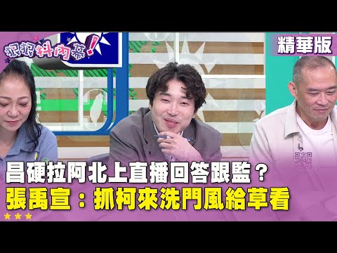 精華片段》昌硬拉阿北上直播回答跟監？#張禹宣：抓柯來洗門風給草看【#狠狠抖內幕】2025.10.08
