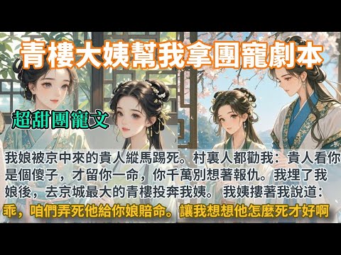 完結團寵甜文：我娘被京中來的貴人縱馬踢死。村裏人都勸我：貴人看你是傻子才留你一命，你千萬別想著報仇。我埋了我娘後去京城最大的青樓投奔我姨。我姨摟我說道：乖咱們弄死他給你娘賠命。讓我想想他怎麼死才好啊