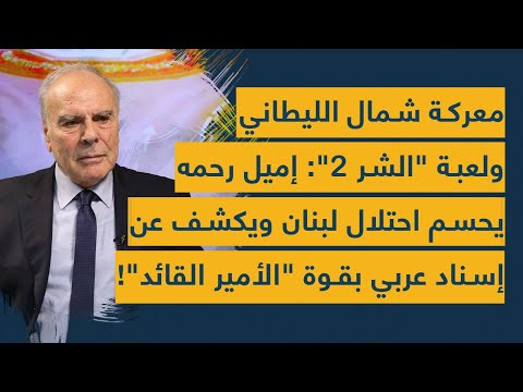 معركة شمال الليطاني ولعبة الشر 2: اميل رحمه يحسم احتلال لبنان ويكشف عن إسناد عربي بقوة الأمير القائد