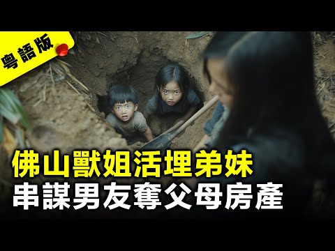 佛山20歲獸心姊姊活埋弟弟妹妹 與男友串謀侵占父母房產 執刑前竟稱：我絕不後悔！｜粵語AI電影｜真實案件故事