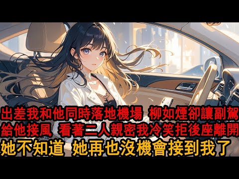 再次出差返航，我和柳如煙的竹馬一起落地機場，她卻只為竹馬忙前忙後搬行李，看著坐在副駕得意的伊藤誠：姐夫不上來嗎？和車窗下她冷漠的表情，我笑了：不了，轉身搭上了專車離去，在一旁的她卻破防了