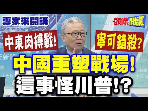 中東肉搏戰"寧可錯殺"? | "中國重塑戰場"這事怪川普!?【頭條開講】專家來開講@頭條開講HeadlinesTalk