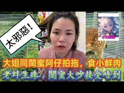 大姐同閨蜜阿仔拍拖，食小鮮肉，老蚌生珠，閨蜜大吵接受唔到！最新直播#小元姐姐