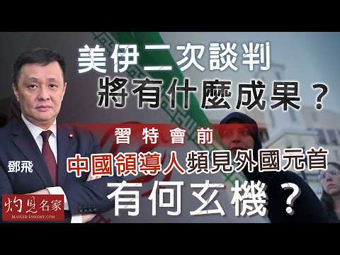 軍事專家鄧飛:美伊二次談判將有什麼成果? 習特會前,中國領導人頻見外國元首有何玄機?|灼見政治|2026-04-17
