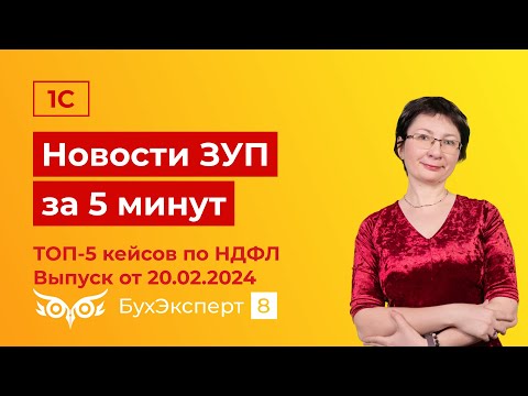 Новое в ЗУП за 5 мин от 20.02.2024. ТОП-5 кейсов по НДФЛ месяца: подарки, матвыгода, дивиденды и др.