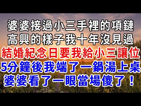 婆婆接過小三手裡的項鏈，高興的樣子我十年都沒見過，結婚紀念日卻要我給小三讓位，5分鐘後我端了一鍋湯上桌，婆婆看了一眼就嚇傻了#爽文#為人處世 #正能量 #故事分享 #生活經驗 #情感