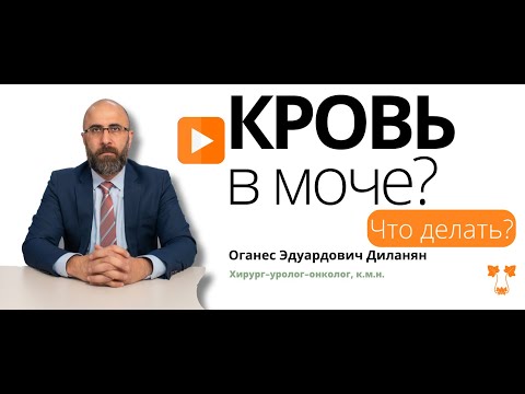 Кровь в моче?! Что делать? | ОГАНЕС ДИЛАНЯН О ТРЕВОЖНОМ СИМПТОМЕ