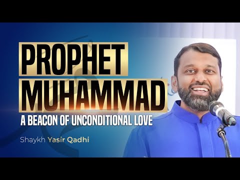 A Beacon of Unconditional Love: Prophet Muhammad (SAW) - Shaykh Dr. Yasir Qadhi
