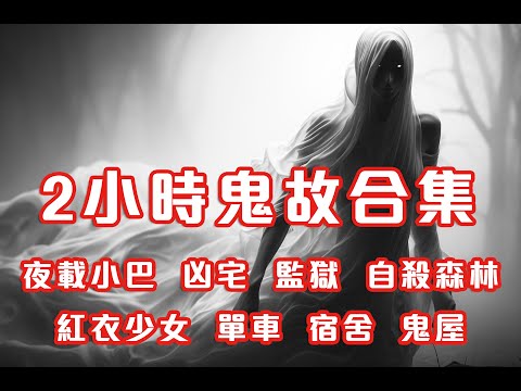 2小時鬼故事合集｜夜載小巴｜凶宅｜監獄｜自殺森林｜紅衣少女｜單車｜宿舍｜鬼屋｜2024 - 2025 精選回故靈異故事｜睡前鬼故事｜陪你上班 (香港粵語鬼故事 - 廣東話)