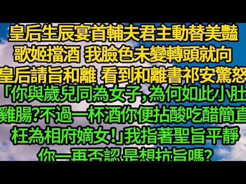 皇后生辰宴首輔夫君主動替美豔歌姬擋酒，我臉色未變，轉頭就向皇后請旨和離。 看到和離書祁安驚怒「你與歲兒同為女子，為何如此小肚雞腸？不過一杯酒，你便拈酸吃醋簡直枉為相府嫡女！」我指著聖旨平靜