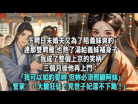 下聘日，未婚夫又為了陪義妹爽約，連那雙聘雁，也熬了湯給義妹補身子。我成了整個上京的笑柄。三個月後他再上門：「我可以如約娶妳，但妳必須照顧阿妹。」管家：「大膽狂徒！見世子妃還不下跪！」
