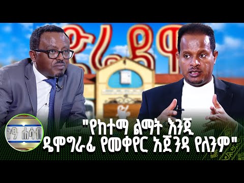 "የከተማ ልማት እንጂ ዴሞግራፊ የመቀየር አጀንዳ የለንም" |ነፃ ሐሳብ |ክፍል1