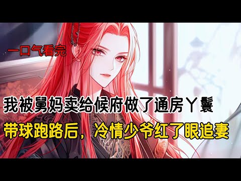 我被舅妈卖给候府做了通房丫鬟，带球跑路后，冷情少爷红了眼追妻#完结文 #小说 #二次元