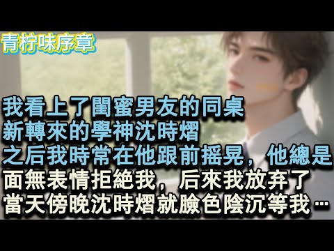 【完结爽文】我看上了閨蜜男友的同桌，新轉來的學神沈時熠。之後我時常在他跟前搖晃，他總是，面無表情拒絕我，後來我放棄了，當天傍晚沈時熠就臉色陰沉等我…#小说 #愛情 #故事