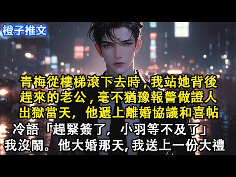 青梅從樓梯滾下去時，我站她背後。趕來的老公毫不猶豫報警做證人。出獄當天，他遞上離婚協議和喜帖冷語「小羽等不及了」 我沒鬧。他大婚那天，我送上一份大禮——#短篇 #追妻火葬場 #虐文 #心灰意冷