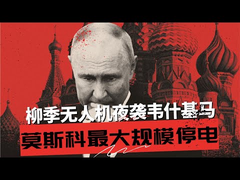 莫斯科最大规模停电，一片黑暗  | 乌克兰夜袭韦什基马， 一次攻击，四重打击 |  复盘柳季无人机撕开俄罗斯三层防空网的全过程