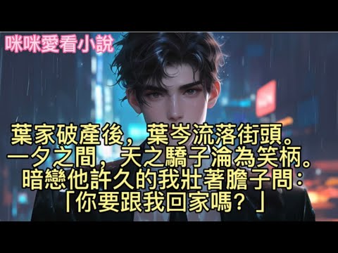 葉家破產後，葉岑流落街頭，一夕之間，天之驕子淪為笑柄。暗戀他許久的我壯著膽子問：「你要跟我回家嗎？」#一口气看完 #爽文 #小说 #故事