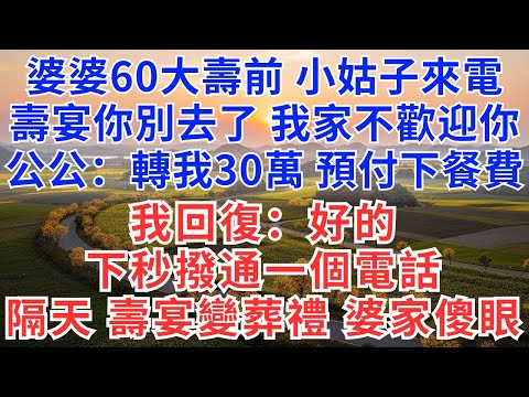 婆婆60大壽前，小姑子來電，壽宴你別去了，我家不歡迎你，公公：轉我30萬，預付下餐費，我回復：好的，下秒一個電話，隔天，壽宴變葬禮，婆家傻眼！#中老年生活#為人處世#生活經驗#情感故事#幸福人生