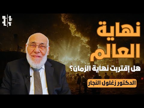 نهاية العالم | هل إقتربت نهاية الزمان || الدكتور زغلول النجار