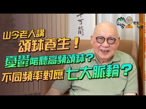 易經名家山今老人講頌缽養生!頌缽點敲才正確?材質大小影響音色?憂鬱啱聽高頻頌缽!不同頻率對應七大脈輪? | 山今養生智慧 | 健康好人生