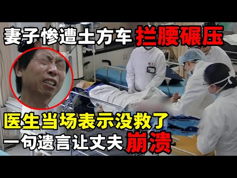 37岁妻子惨遭土方车拦腰碾压，医生当场表示没救了，一句遗言让丈夫崩溃｜走进急诊