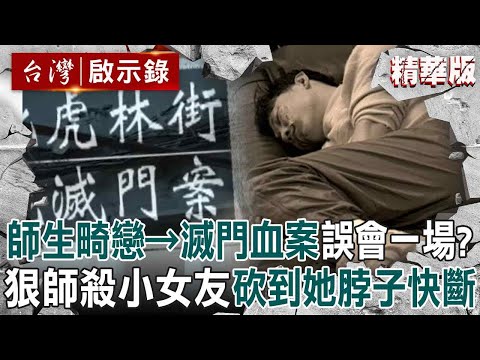 【精選】滅門狠師不滿被當肥羊「殺女友全家」砍到她頸快斷？！ 相差16歲師生畸戀「賠上4條人命」小女友電腦最後告白讓他崩潰？！【台灣啟示錄】