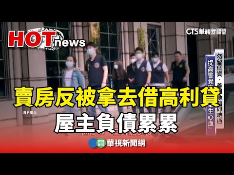 詐騙猖獗！賣房反被拿去借高利貸　屋主負債累累｜華視新聞 20241113@CtsTw