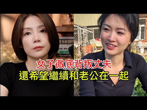 女子徹底背叛丈夫 還希望繼續和老公在一起！